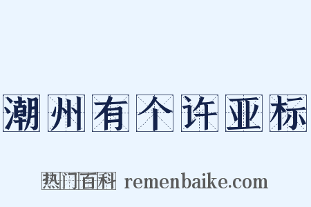 潮州有个许亚标是什么意思的图片